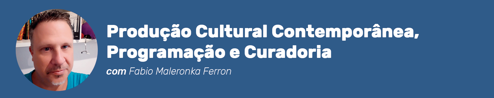 Cabeçalho do curso Produção Cultural Contemporânea, Programação e Curadoria com Fabio Maleronka Ferron