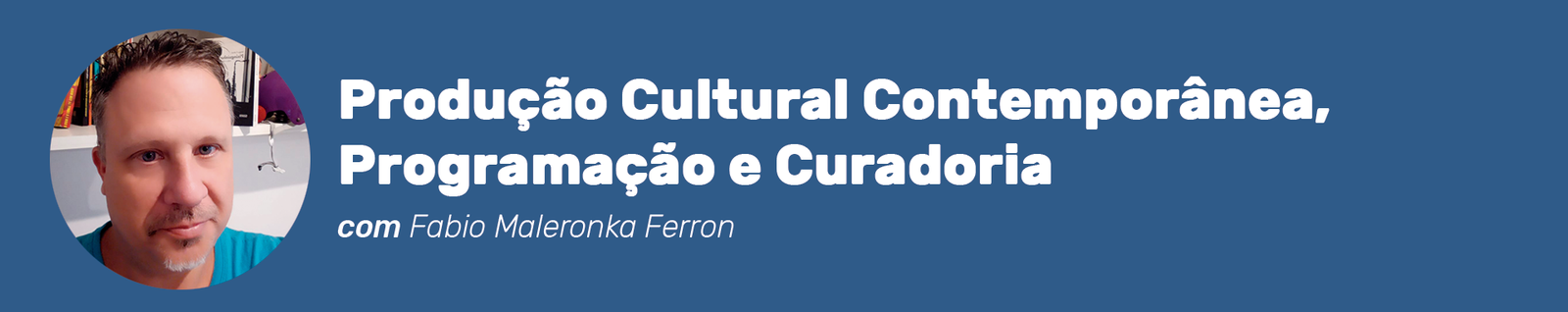 Cabeçalho do curso Produção Cultural Contemporânea, Programação e Curadoria com Fabio Maleronka Ferron