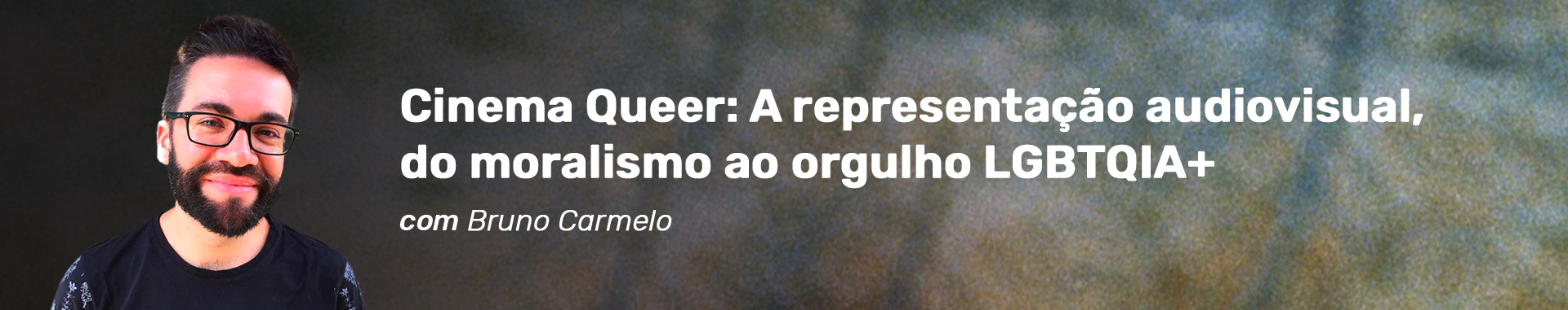 Cabeçalho do curso Cinema Queer: A representação audiovisual, do moralismo ao orgulho LGBTQIA+ com Bruno Carmelo